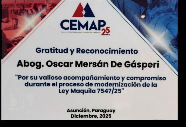The Paraguayan Chamber of Maquila Companies (CEMAP) honoured attorney Oscar Mersán De Gásperi “for his valuable support and commitment during the modernisation of the Maquila Law 7547/25”. Asunción, December 2025.